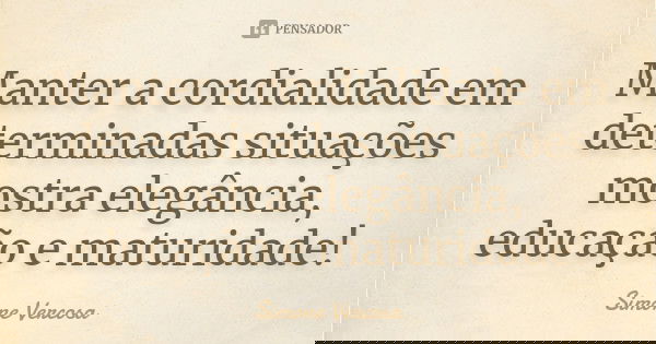 Manter a cordialidade em determinadas situações mostra elegância, educação e maturidade!... Frase de Simone vercosa.