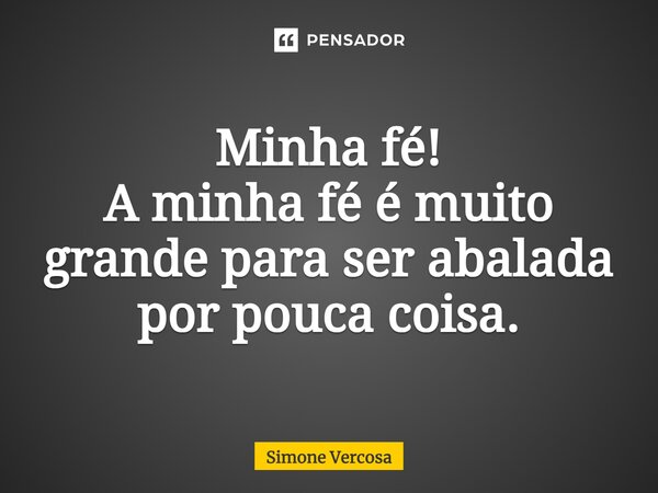 Minha fé! A minha fé é muito grande para ser abalada por pouca coisa.... Frase de simone vercosa.