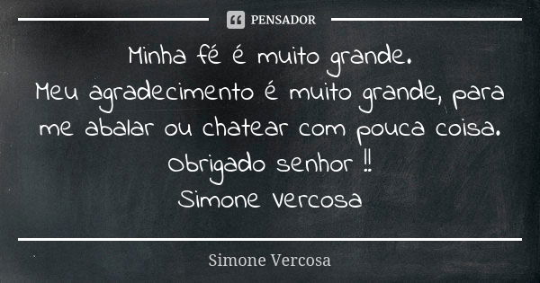 Minha fé é muito grande. Meu agradecimento é muito grande, para me abalar ou chatear com pouca coisa. Obrigado senhor !! Simone Vercosa... Frase de Simone Vercosa.