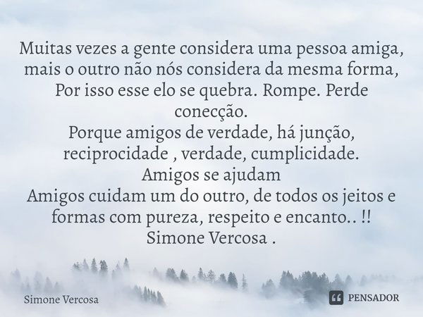 ⁠Muitas vezes a gente considera uma pessoa amiga, mais o outro não nós considera da mesma forma, Por isso esse elo se quebra. Rompe. Perde conecção.
Porque amig... Frase de Simone Vercosa.