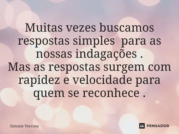 ⁠Muitas vezes buscamos respostas simples para as nossas indagações . Mas as respostas surgem com rapidez e velocidade para quem se reconhece .... Frase de Simone Vercosa.