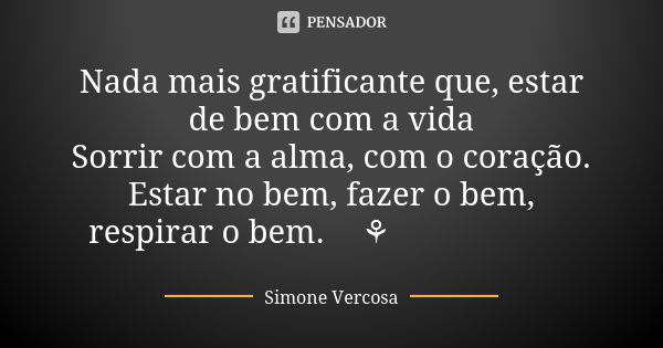 Nada mais gratificante que, estar de bem com a vida Sorrir com a alma, com o coração. Estar no bem, fazer o bem, respirar o bem.🌻⚘🏵🌹🌺🥀👐... Frase de Simone vercosa.