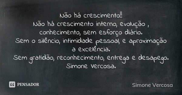 Não há crescimento!! Não há crescimento interno, evolução , conhecimento, sem esforço diário. Sem o silêncio, intimidade pessoal, e aproximação a excelência. Se... Frase de simone vercosa.