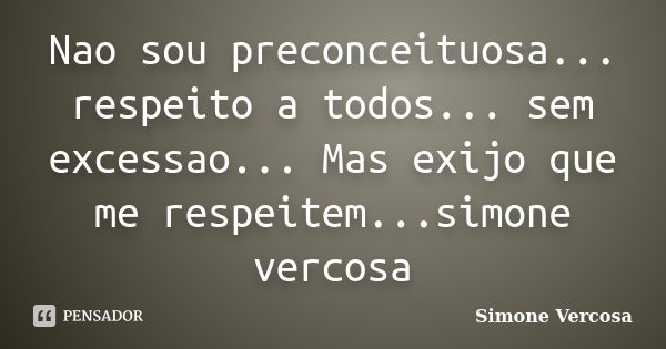 Nao sou preconceituosa... respeito a todos... sem excessao... Mas exijo que me respeitem...simone vercosa... Frase de simone vercosa.