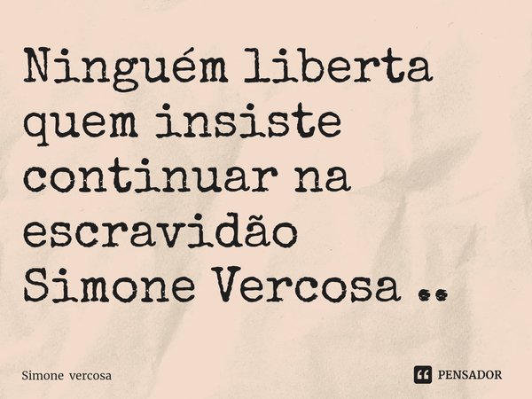 ⁠Ninguém liberta quem insiste continuar na escravidão
Simone Vercosa ..... Frase de Simone vercosa.