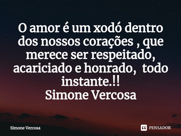 ⁠O amor é um xodó dentro dos nossos corações , que merece ser respeitado, acariciado e honrado, todo instante.!!
Simone Vercosa... Frase de Simone Vercosa.