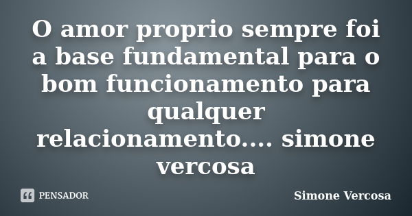 O amor proprio sempre foi a base fundamental para o bom funcionamento para qualquer relacionamento.... simone vercosa... Frase de simone vercosa.