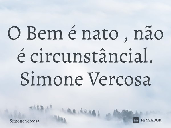 ⁠O Bem é nato , não é circunstâncial.
Simone Vercosa... Frase de Simone Vercosa.