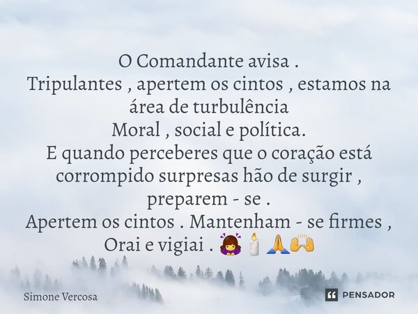 ⁠O Comandante avisa . Tripulantes , apertem os cintos , estamos na área de turbulência Moral , social e política. E quando perceberes que o coração está corromp... Frase de Simone Vercosa.