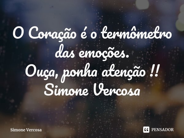 ⁠O Coração é o termômetro das emoções.
Ouça, ponha atenção !!
Simone Vercosa... Frase de Simone Vercosa.