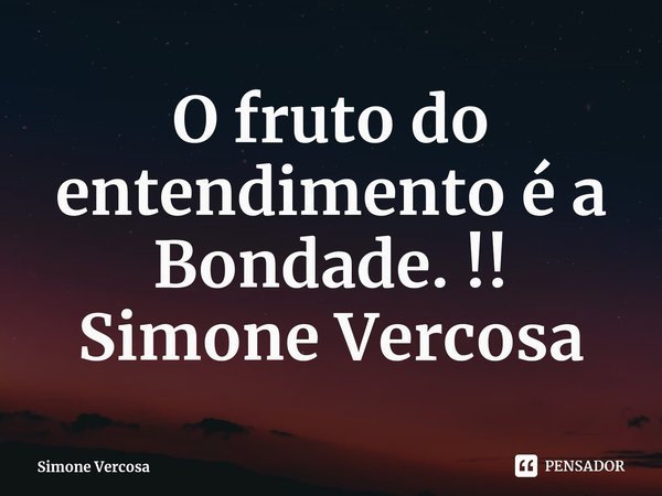 ⁠O fruto do entendimento é a Bondade. !! Simone Vercosa... Frase de Simone Vercosa.