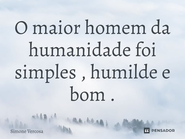 ⁠O maior homem da humanidade foi simples , humilde e bom .... Frase de Simone Vercosa.