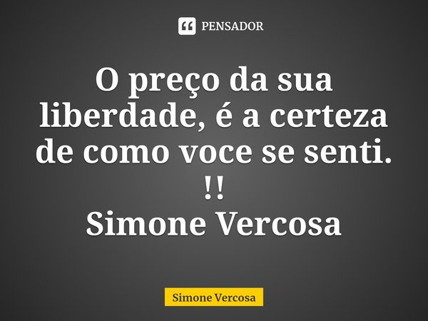 ⁠O preço da sua liberdade, é a certeza de como voce se senti. !!
Simone Vercosa... Frase de Simone Vercosa.