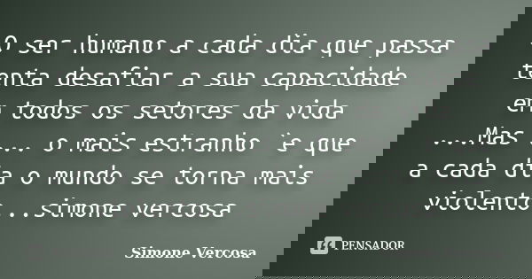 O ser humano a cada dia que passa tenta desafiar a sua capacidade em todos os setores da vida ...Mas ... o mais estranho `e que a cada dia o mundo se torna mais... Frase de simone vercosa.