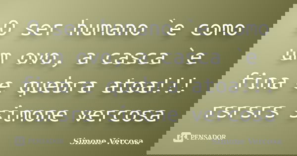 O ser humano `e como um ovo, a casca `e fina e quebra atoa!!! rsrsrs simone vercosa... Frase de simone vercosa.