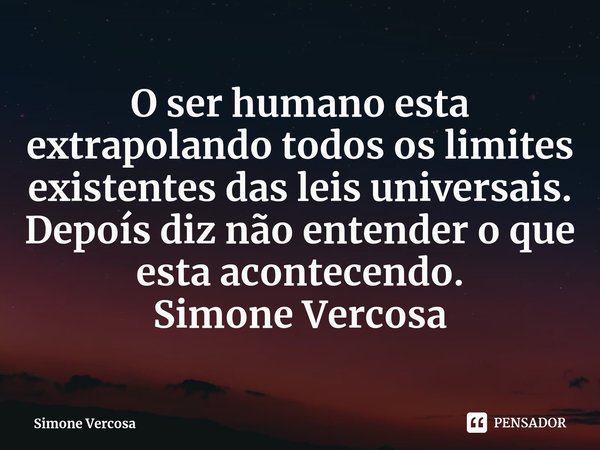 ⁠O ser humano esta extrapolando todos os limites existentes das leis universais.
Depoís diz não entender o que esta acontecendo.
Simone Vercosa... Frase de Simone Vercosa.