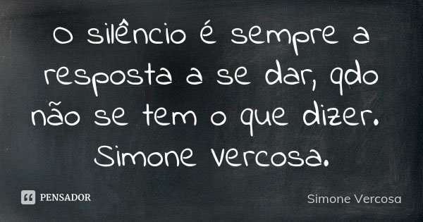 O silêncio é sempre a resposta a se dar, qdo não se tem o que dizer. Simone Vercosa.... Frase de Simone vercosa.