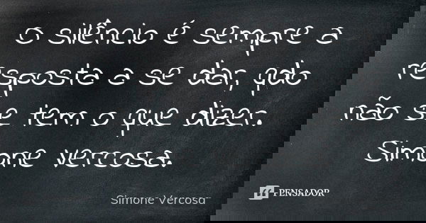 O silêncio é sempre a resposta a se dar, qdo não se tem o que dizer. Simone Vercosa.... Frase de Simone vercosa.