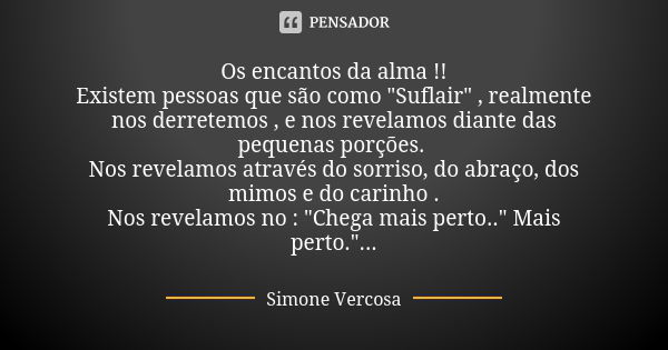 Os encantos da alma !! Existem pessoas que são como "Suflair" , realmente nos derretemos , e nos revelamos diante das pequenas porções. Nos revelamos ... Frase de simone vercosa.