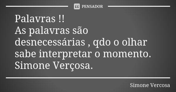 Palavras !! As palavras são desnecessárias , qdo o olhar sabe interpretar o momento. Simone Verçosa.... Frase de simone vercosa.