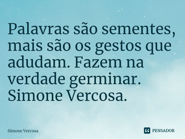 ⁠Palavras são sementes, mais são os gestos que adudam. Fazem na verdade germinar.
Simone Vercosa.... Frase de Simone Vercosa.