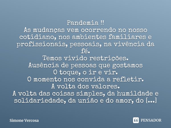 ⁠Pandemia !!
As mudanças vem ocorrendo no nosso cotidiano, nos ambientes familiares e profissionais, pessoais, na vivência da fé.
Temos vivido restrições.
Ausên... Frase de Simone Vercosa.