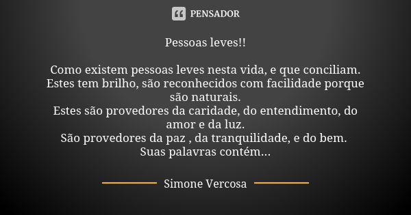 Pessoas leves!! Como existem pessoas leves nesta vida, e que conciliam. Estes tem brilho, são reconhecidos com facilidade porque são naturais. Estes são provedo... Frase de Simone Vercosa.