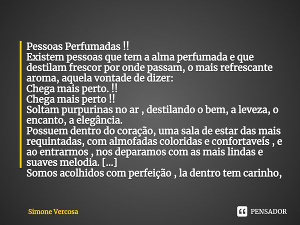 ⁠Pessoas Perfumadas !!
Existem pessoas que tem a alma perfumada e que destilam frescor por onde passam, o mais refrescante aroma, aquela vontade de dizer:
Chega... Frase de Simone Vercosa.