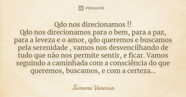 Qdo nos direcionamos !! Qdo nos direcionamos para o bem, para a paz, para a leveza e o amor, qdo queremos e buscamos pela serenidade , vamos nos desvencilhando ... Frase de Simone vercosa.