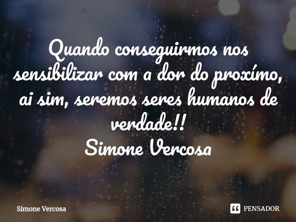 ⁠Quando conseguirmos nos sensibilizar com a dor do proxímo, ai sim, seremos seres humanos de verdade!!
Simone Vercosa... Frase de Simone Vercosa.