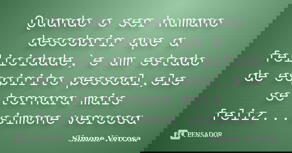 Quando o ser humano descobrir que a felicidade,`e um estado de espirito pessoal,ele se tornara mais feliz...simone vercosa... Frase de simone vercosa.