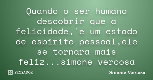 Quando o ser humano descobrir que a felicidade,`e um estado de espirito pessoal,ele se tornara mais feliz...simone vercosa... Frase de simone vercosa.