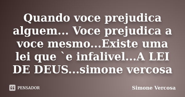 Quando voce prejudica alguem... Voce prejudica a voce mesmo...Existe uma lei que `e infalivel...A LEI DE DEUS...simone vercosa... Frase de simone vercosa.