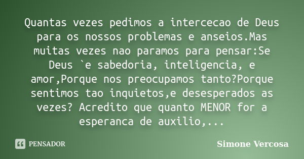 Quantas vezes pedimos a intercecao de Deus para os nossos problemas e anseios.Mas muitas vezes nao paramos para pensar:Se Deus `e sabedoria, inteligencia, e amo... Frase de simone vercosa.