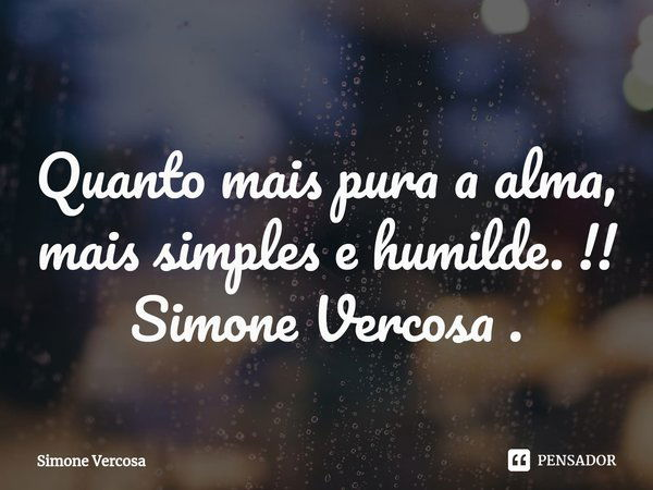 ⁠Quanto mais pura a alma, mais simples e humilde. !!
Simone Vercosa .... Frase de Simone Vercosa.