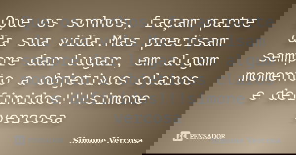 Que os sonhos, façam parte da sua vida.Mas precisam sempre dar lugar, em algum momento a objetivos claros e definidos!!!simone vercosa... Frase de simone vercosa.
