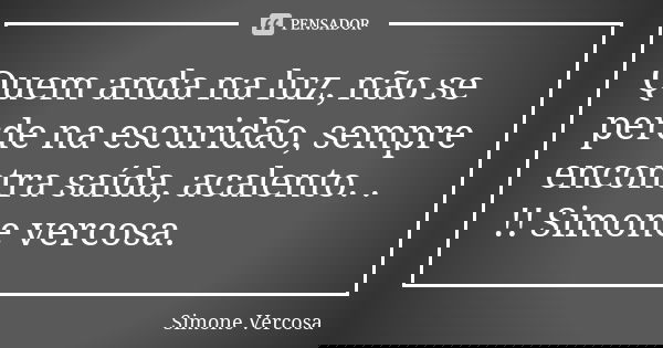 Quem anda na luz, não se perde na escuridão, sempre encontra saída, acalento. . !! Simone vercosa.... Frase de Simone vercosa.