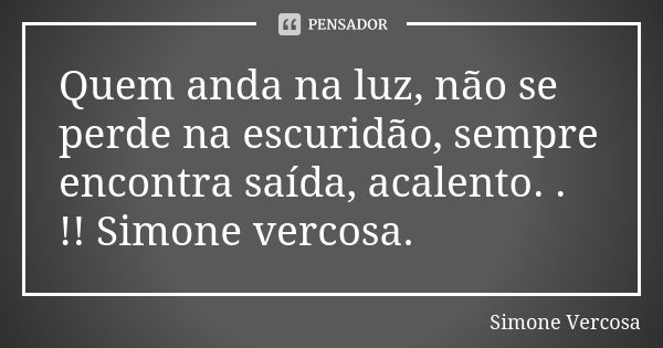 Quem anda na luz, não se perde na escuridão, sempre encontra saída, acalento. . !! Simone vercosa.... Frase de Simone vercosa.