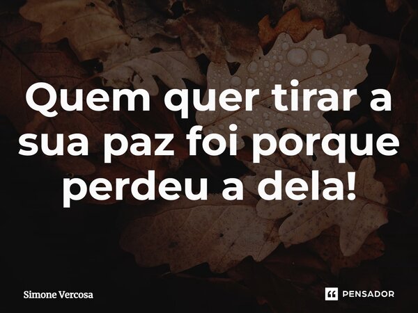 ⁠Quem quer tirar a sua paz foi porque perdeu a dela!... Frase de Simone Vercosa.