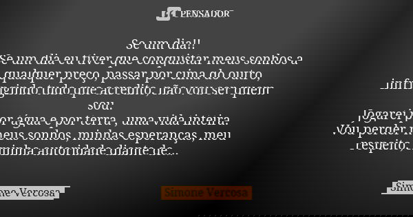 Se um dia!! Se um dia eu tiver que conquistar meus sonhos a qualquer preço, passar por cima do outro, infringindo tudo que acredito, não vou ser quem sou. Jogar... Frase de simone vercosa.