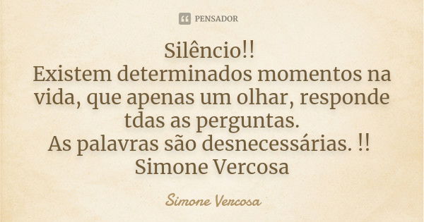 Silêncio!! Existem determinados momentos na vida, que apenas um olhar, responde tdas as perguntas. As palavras são desnecessárias. !! Simone Vercosa... Frase de simone vercosa.