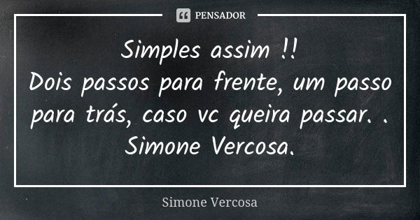 Simples assim !! Dois passos para frente, um passo para trás, caso vc queira passar. . Simone Vercosa.... Frase de simone vercosa.