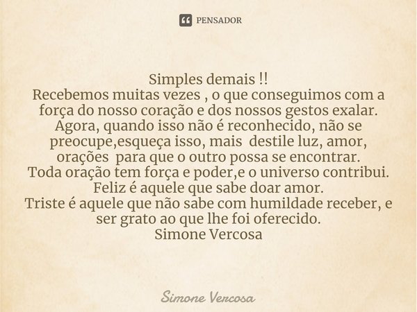 Simples demais !!
Recebemos muitas vezes , o que conseguimos com a força do nosso coração e dos nossos gestos exalar.
Agora, quando isso não é reconhecido, não ... Frase de Simone Vercosa.