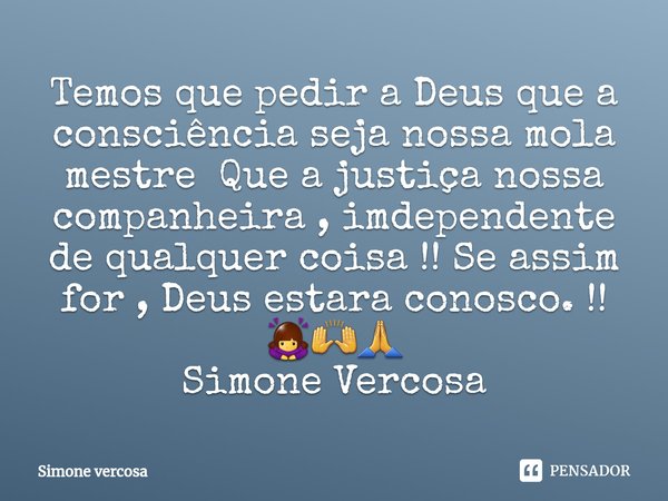 ⁠Temos que pedir a Deus que a consciência seja nossa mola mestre Que a justiça nossa companheira , imdependente de qualquer coisa !! Se assim for , Deus estara ... Frase de Simone Vercosa.
