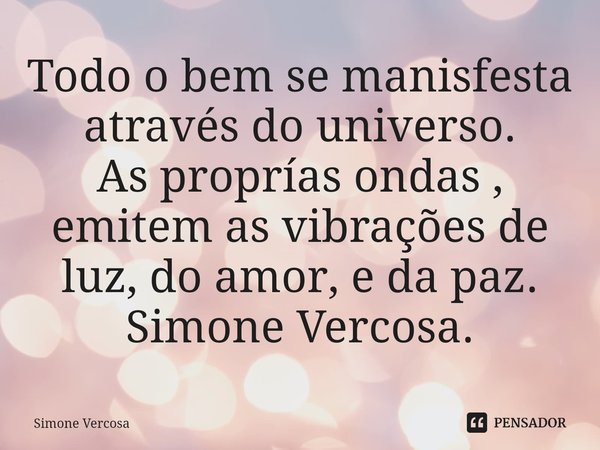⁠Todo o bem se manisfesta através do universo.
As proprías ondas , emitem as vibrações de luz, do amor, e da paz.
Simone Vercosa.... Frase de Simone Vercosa.