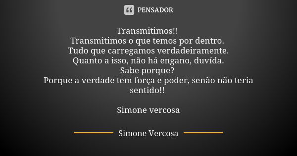 Transmitimos!! Transmitimos o que temos por dentro. Tudo que carregamos verdadeiramente. Quanto a isso, não há engano, duvída. Sabe porque? Porque a verdade tem... Frase de simone vercosa.