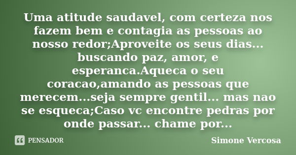 Uma atitude saudavel, com certeza nos fazem bem e contagia as pessoas ao nosso redor;Aproveite os seus dias... buscando paz, amor, e esperanca.Aqueca o seu cora... Frase de simone vercosa.