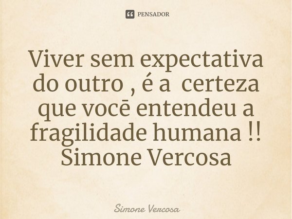 ⁠Viver sem expectativa do outro , é a certeza que vocē entendeu a fragilidade humana !!
Simone Vercosa... Frase de Simone Vercosa.