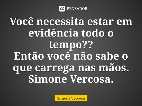 ⁠Você necessita estar em evidência todo o tempo??
Então você não sabe o que carrega nas mãos.
Simone Vercosa.... Frase de Simone Vercosa.