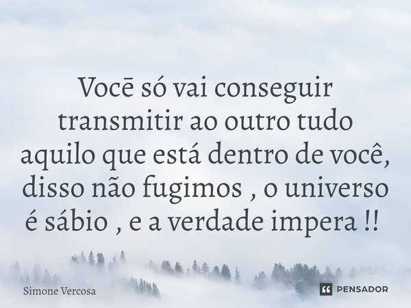 Vocē só vai conseguir transmitir ao outro tudo aquilo que está dentro de você, disso não fugimos , o universo é sábio , e a verdade impera !! ⁠... Frase de Simone Vercosa.